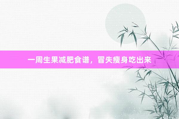 一周生果减肥食谱，冒失瘦身吃出来