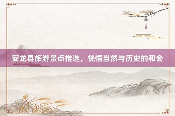 安龙县旅游景点推选，恍悟当然与历史的和会