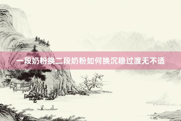 一段奶粉换二段奶粉如何换沉稳过渡无不适