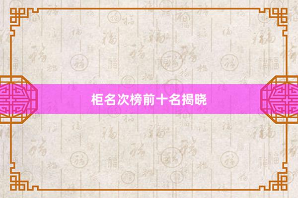 柜名次榜前十名揭晓