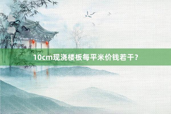 10cm现浇楼板每平米价钱若干？